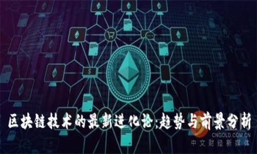 区块链技术的最新进化论：趋势与前景分析