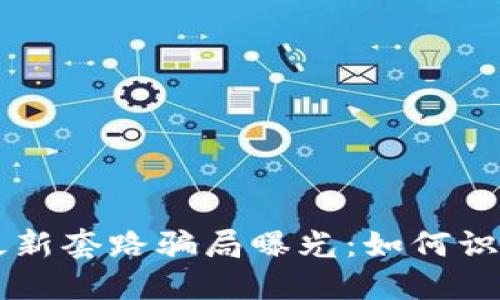 区块链最新套路骗局曝光：如何识破与防范