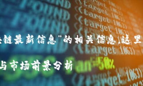 若您想了解“小米区块链最新信息”的相关信息，这里是后的和相关关键词：

小米区块链最新动态与市场前景分析