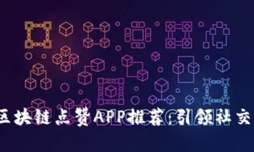 2019最新区块链点赞APP推荐：引领社交媒体新潮流