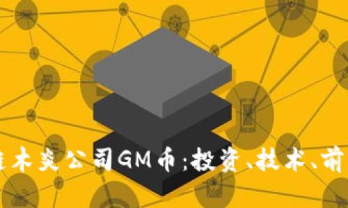 深圳区块链木炎公司GM币：投资、技术、前景全面解析