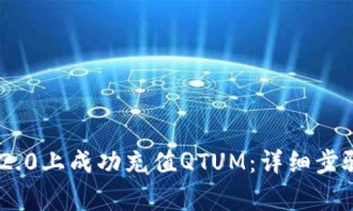 如何在Tokenim 2.0上成功充值QTUM：详细步骤与常见问题解答