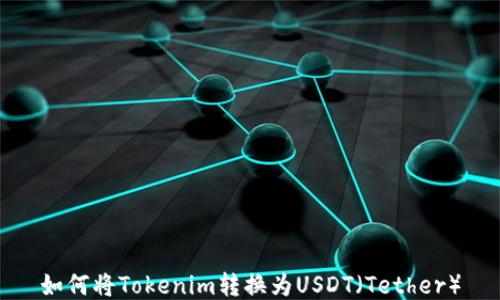 
如何将Tokenim转换为USDT（Tether）