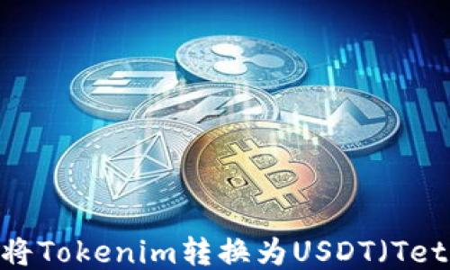 
如何将Tokenim转换为USDT（Tether）