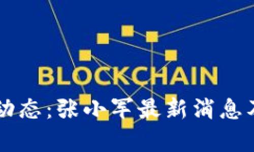 区块链行业动态：张小军最新消息及其影响分析