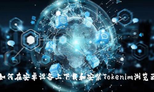 如何在安卓设备上下载和安装Tokenim浏览器
