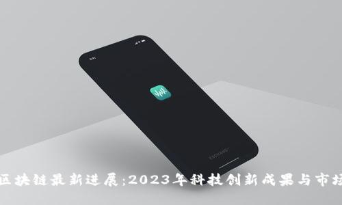 深圳区块链最新进展：2023年科技创新成果与市场动态