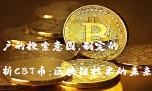 思考用户的搜索意图，制定的

全面解析CBT币：区块链技术的未来与应用
