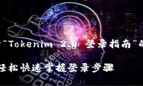 在下面，我将为您提供一个关于“Tokenim 2.0 登录指南”的、关键词以及详细的内容结构。

Tokenim 2.0 登录完全指南：轻松快速掌握登录步骤