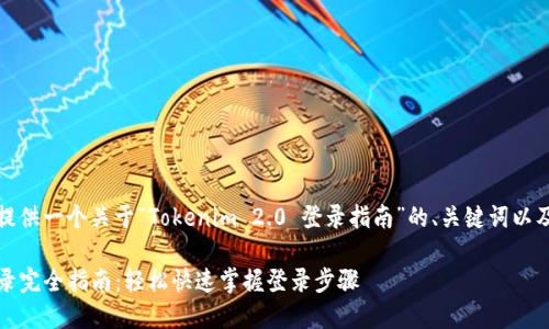 在下面，我将为您提供一个关于“Tokenim 2.0 登录指南”的、关键词以及详细的内容结构。

Tokenim 2.0 登录完全指南：轻松快速掌握登录步骤