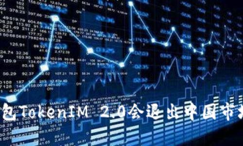 冷钱包TokenIM 2.0会退出中国市场吗？