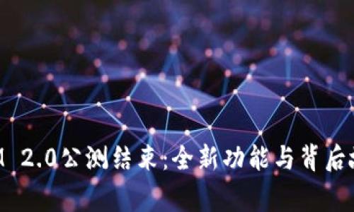 TokenIM 2.0公测结束：全新功能与背后故事解析