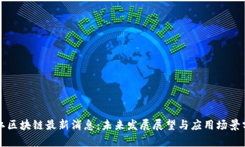 湛江区块链最新消息：未来发展展望与应用场景分析