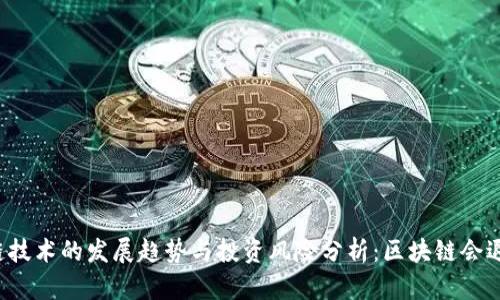 区块链技术的发展趋势与投资风险分析：区块链会退市吗？
