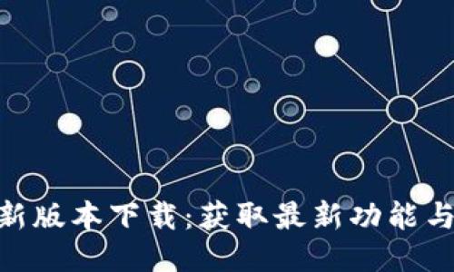 Tokenim新版本下载：获取最新功能与更新指南