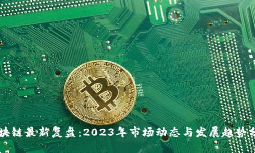 区块链最新复盘：2023年市场动态与发展趋势分析