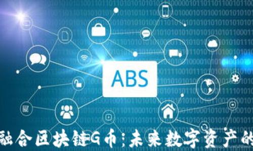 
信德融合区块链G币：未来数字资产的关键