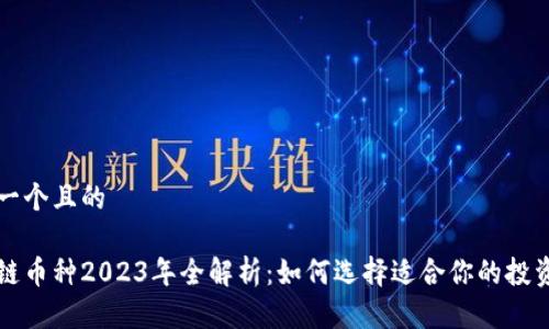 思考一个且的

区块链币种2023年全解析：如何选择适合你的投资币种