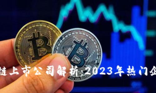内容： 

最新区块链上市公司解析：2023年热门企业大盘点