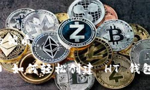 思考一个且的优质

Tokenim 2.0 如何轻松创建 HT 钱包：全方位指南