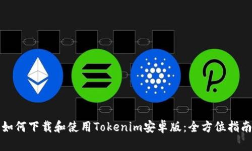 如何下载和使用Tokenim安卓版：全方位指南