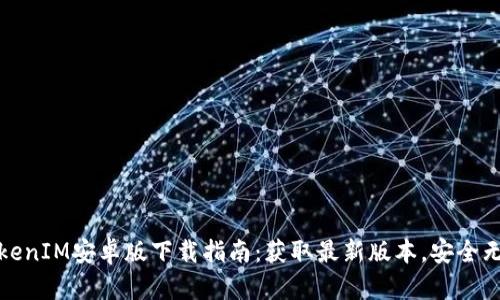 TokenIM安卓版下载指南：获取最新版本，安全无忧