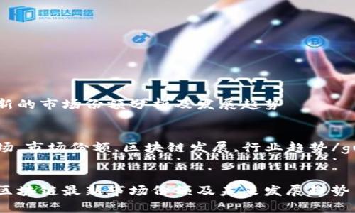 区块链最新的市场份额分析及发展趋势

关键词：
区块链市场,市场份额,区块链发展,行业趋势/guanjianci


深度解析区块链最新市场份额及未来发展趋势