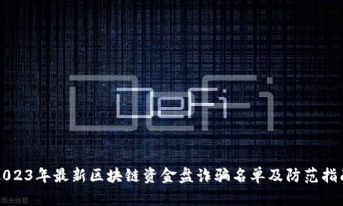 2023年最新区块链资金盘诈骗名单及防范指南