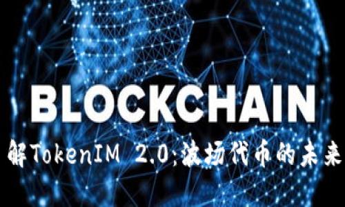 深入了解TokenIM 2.0：波场代币的未来与应用