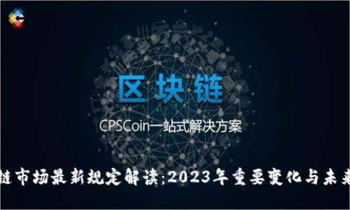 区块链市场最新规定解读：2023年重要变化与未来趋势