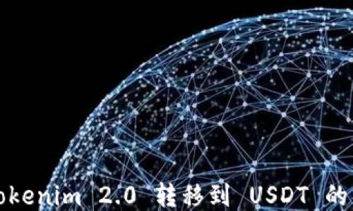 
如何将Tokenim 2.0 转移到 USDT 的详细指南
