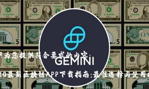 以下为您提供符合要求的内容：

2020最新区块链APP下载指南：最佳选择与使用技巧