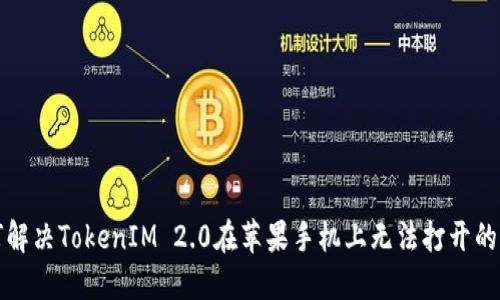 如何解决TokenIM 2.0在苹果手机上无法打开的问题