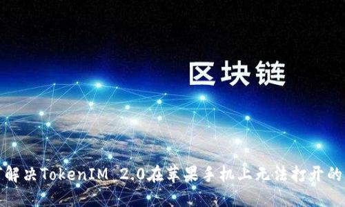 如何解决TokenIM 2.0在苹果手机上无法打开的问题