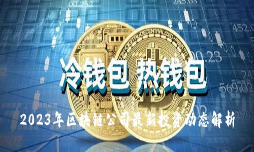 2023年区块链公司最新投资动态解析