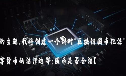 根据您提供的主题，我将创建一个针对“区块链圈币犯法”的内容架构。

区块链与数字货币的法律边界：圈币是否合法？