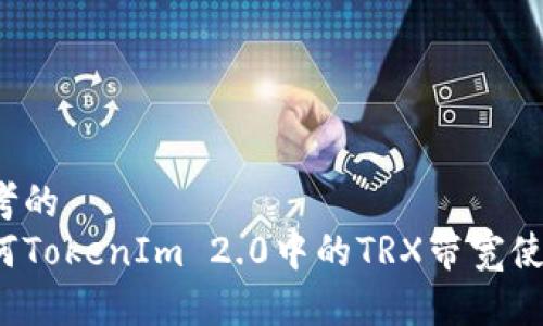 思考的  
如何TokenIm 2.0中的TRX带宽使用？