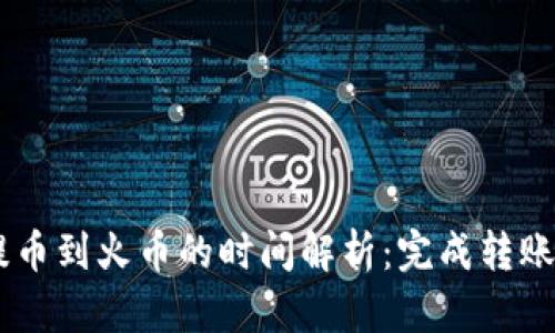 Tokenim提币到火币的时间解析：完成转账需要多久？
