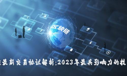 区块链最新交易协议解析：2023年最具影响力的技术趋势