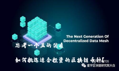 思考一个且的优质

如何挑选适合投资的区块链币种？