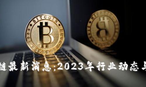 王巍区块链最新消息：2023年行业动态与发展前景