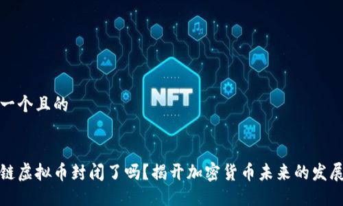 思考一个且的


区块链虚拟币封闭了吗？揭开加密货币未来的发展趋势