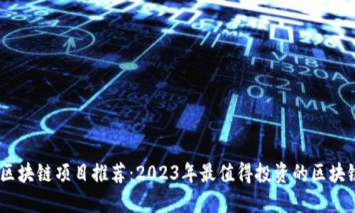 币圈区块链项目推荐：2023年最值得投资的区块链项目