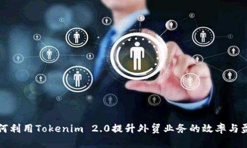 如何利用Tokenim 2.0提升外贸业务的效率与盈利