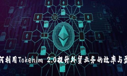 如何利用Tokenim 2.0提升外贸业务的效率与盈利