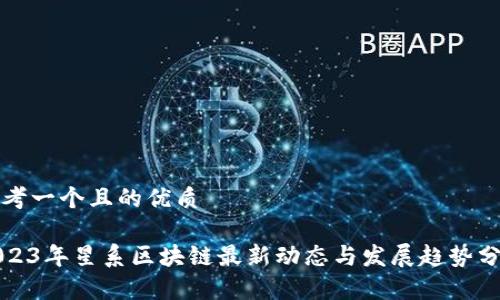 思考一个且的优质

2023年星系区块链最新动态与发展趋势分析