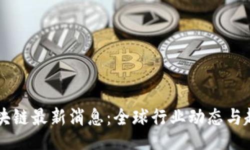 header
    区块链最新消息：全球行业动态与趋势分析
