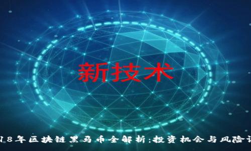 :

2018年区块链黑马币全解析：投资机会与风险评估