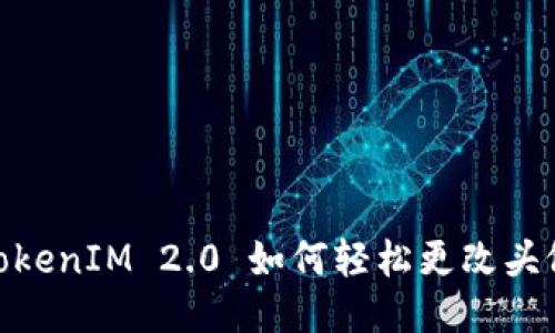 TokenIM 2.0 如何轻松更改头像