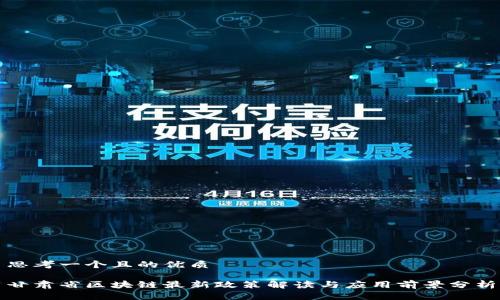 思考一个且的优质

甘肃省区块链最新政策解读与应用前景分析